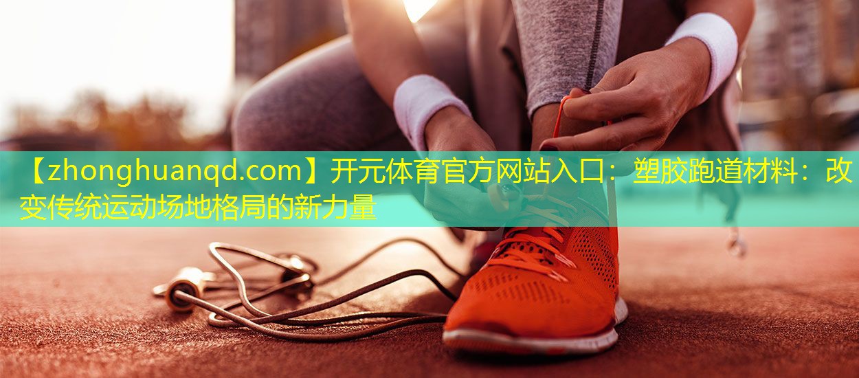 <strong>开元体育官方网站入口：塑胶跑道材料：改变传统运动场地格局的新力量</strong>