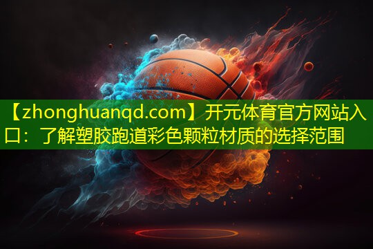 开元体育官方网站入口：了解塑胶跑道彩色颗粒材质的选择范围