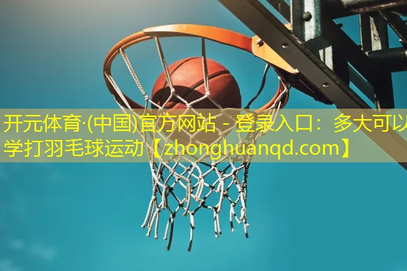 开元体育·(中国)官方网站 - 登录入口：多大可以学打羽毛球运动