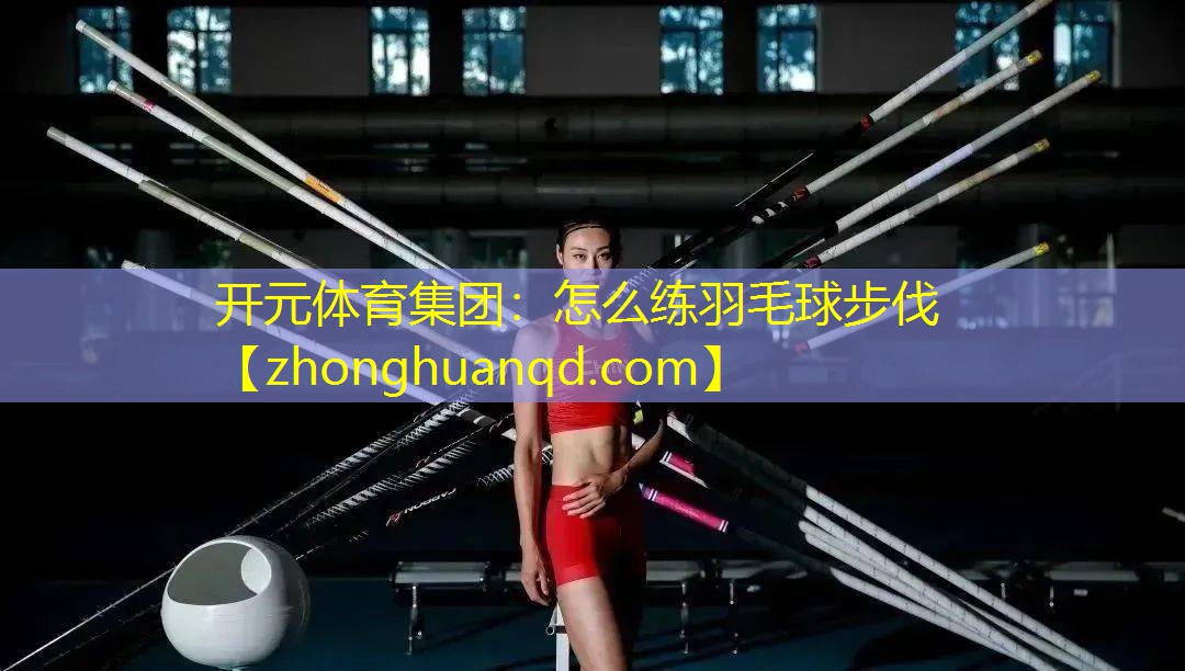 <strong>开元体育集团：怎么练羽毛球步伐</strong>