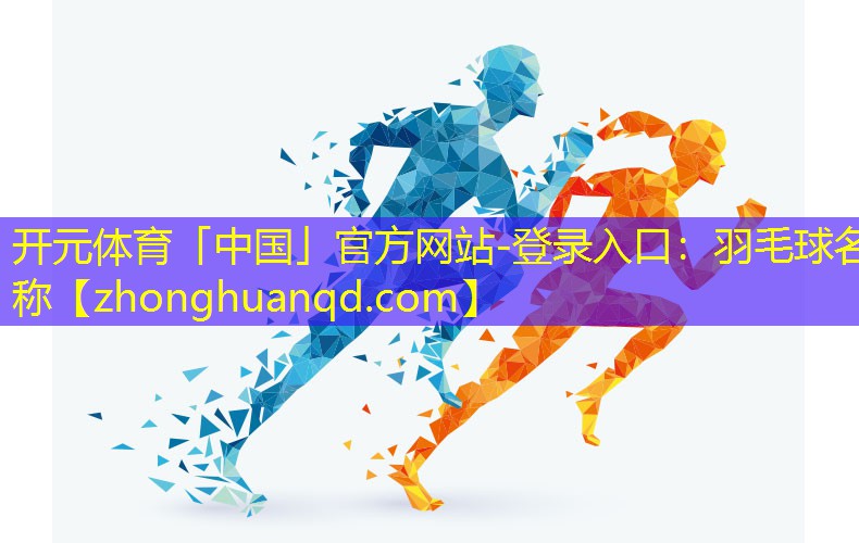 开元体育「中国」官方网站-登录入口：羽毛球名称
