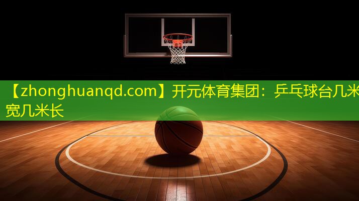 开元体育集团：乒乓球台几米宽几米长