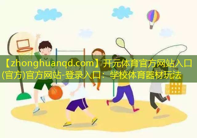 <strong>开元体育官方网站入口(官方)官方网站-登录入口：学校体育器材玩法</strong>