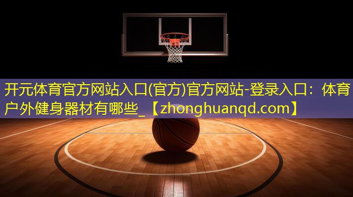 开元体育官方网站入口(官方)官方网站-登录入口：体育户外健身器材有哪些_