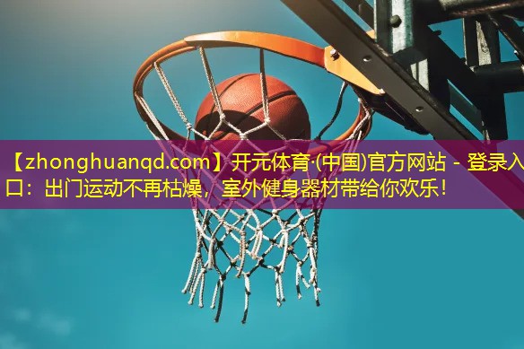 开元体育·(中国)官方网站 - 登录入口：出门运动不再枯燥，室外健身器材带给你欢乐！