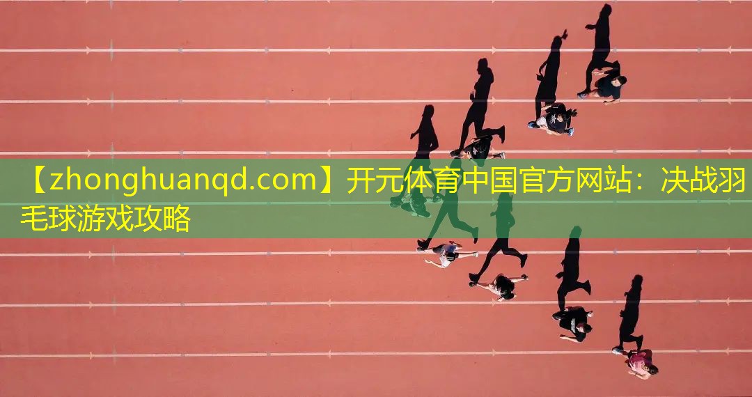 开元体育中国官方网站：决战羽毛球游戏攻略