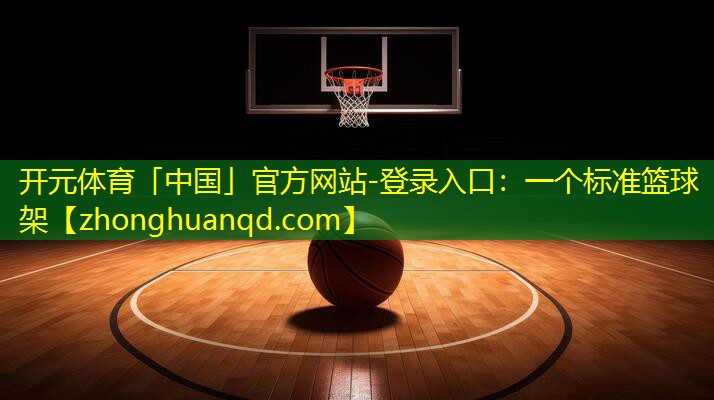 <strong>开元体育「中国」官方网站-登录入口：一个标准篮球架</strong>