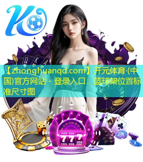 开元体育·(中国)官方网站 - 登录入口：篮球架位置标准尺寸图
