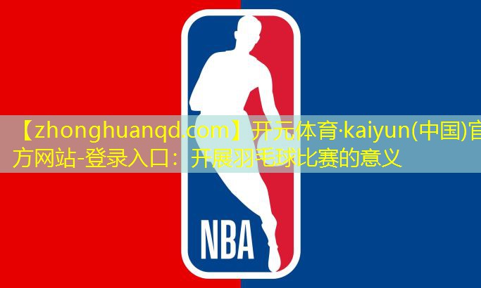 <strong>开元体育·kaiyun(中国)官方网站-登录入口：开展羽毛球比赛的意义</strong>