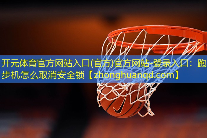 <strong>开元体育官方网站入口(官方)官方网站-登录入口：跑步机怎么取消安全锁</strong>