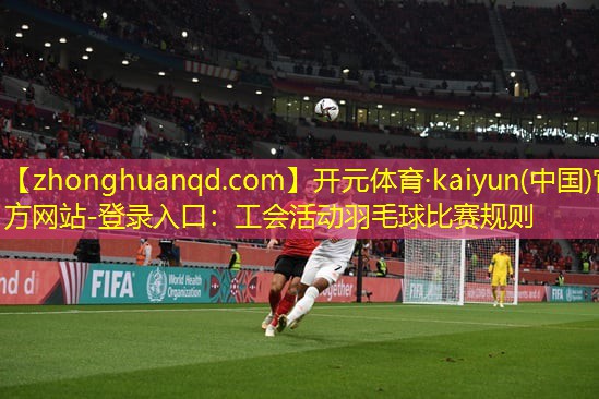 <strong>开元体育·kaiyun(中国)官方网站-登录入口：工会活动羽毛球比赛规则</strong>