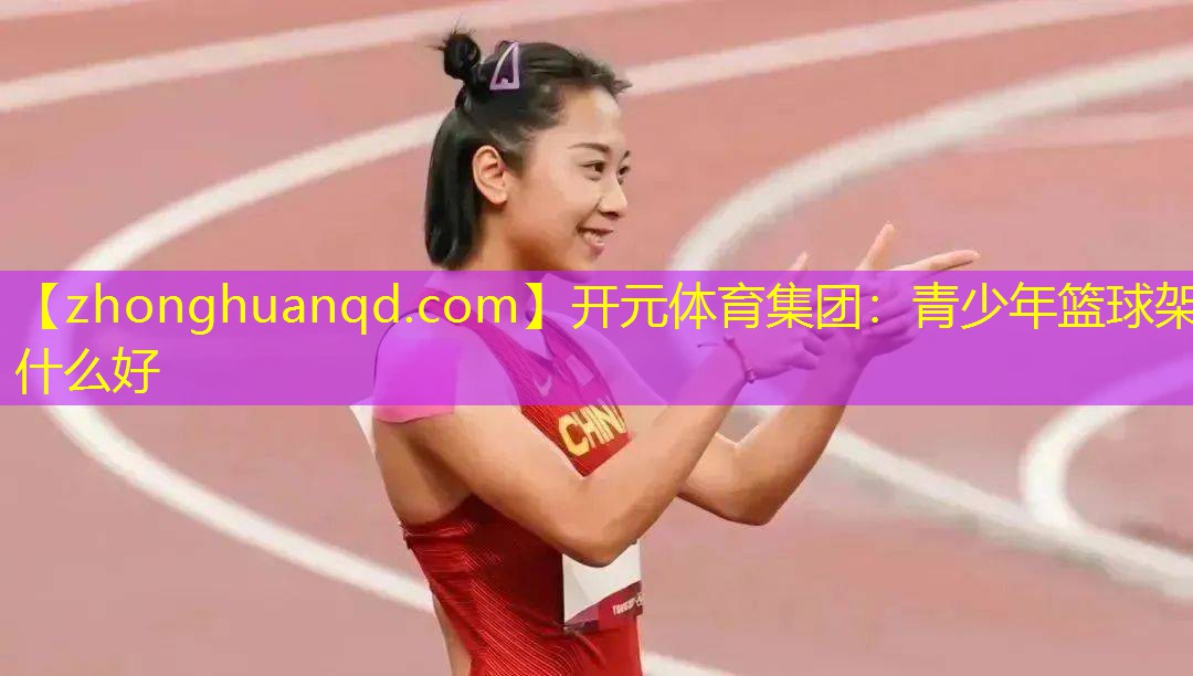 开元体育集团：青少年篮球架什么好