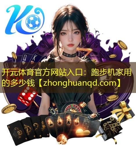 开元体育官方网站入口：跑步机家用的多少钱