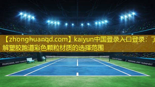 kaiyun中国登录入口登录：了解塑胶跑道彩色颗粒材质的选择范围