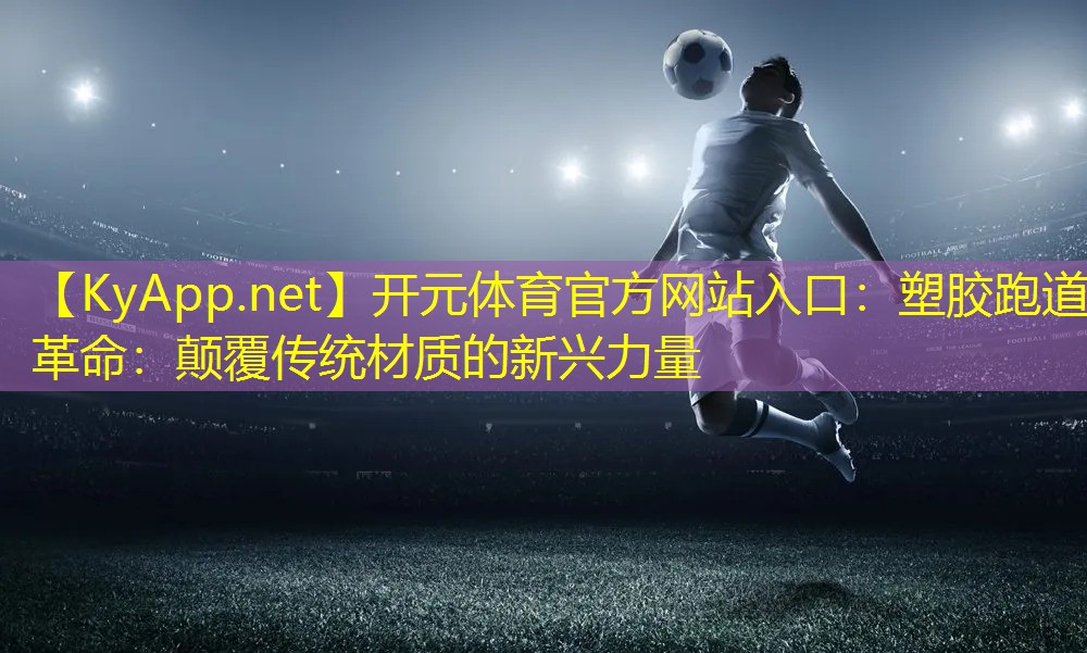 塑胶跑道革命：颠覆传统材质的新兴力量