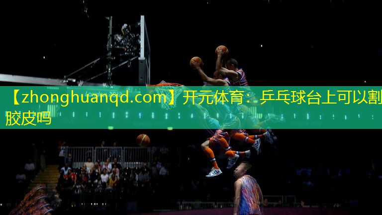 乒乓球台上可以割胶皮吗
