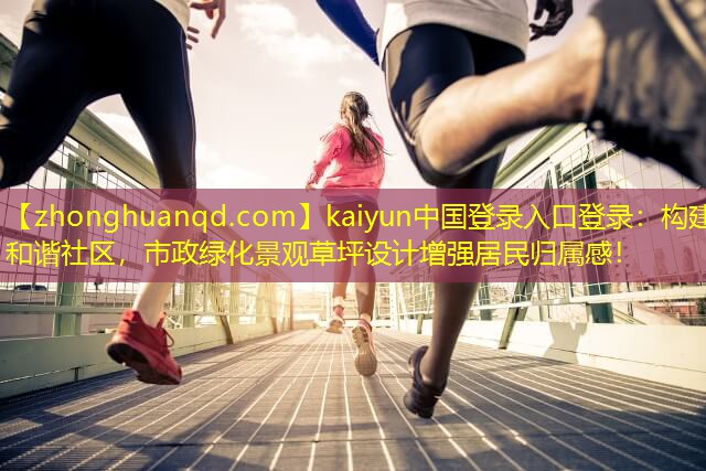 构建和谐社区，市政绿化景观草坪设计增强居民归属感！