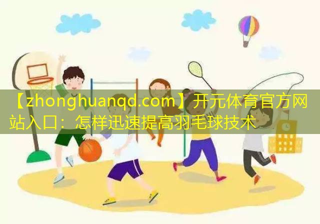 怎样迅速提高羽毛球技术