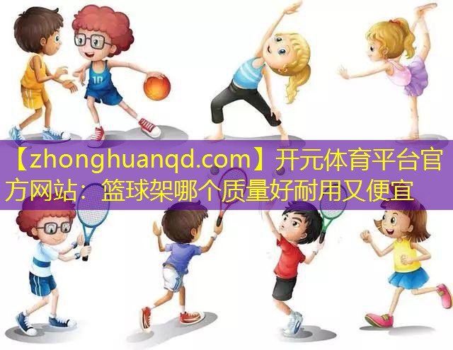 篮球架哪个质量好耐用又便宜