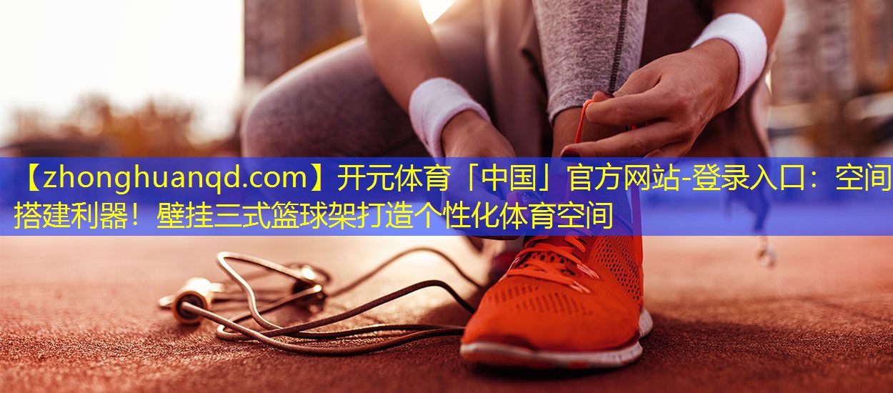 空间搭建利器！壁挂三式篮球架打造个性化体育空间