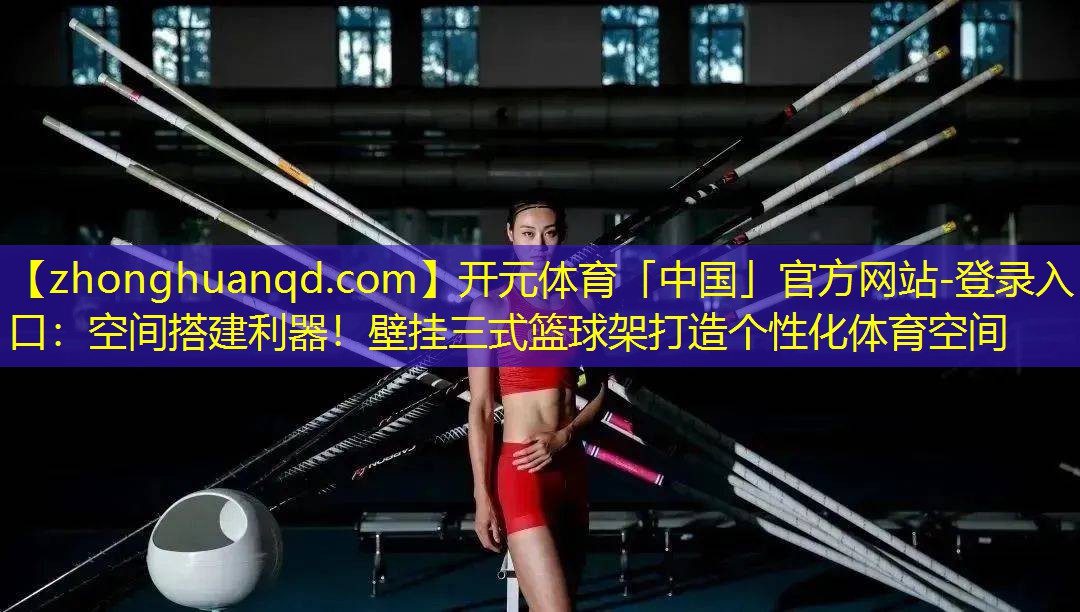 空间搭建利器！壁挂三式篮球架打造个性化体育空间