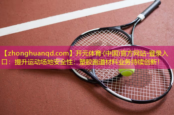 提升运动场地安全性：塑胶跑道材料业务持续创新！