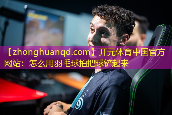 怎么用羽毛球拍把球铲起来