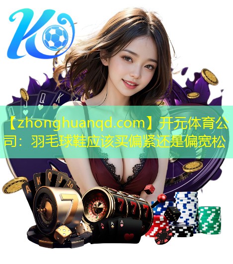 羽毛球鞋应该买偏紧还是偏宽松